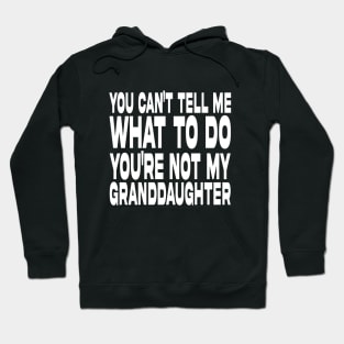 You Can't Tell Me What To Do You're Not My Granddaughter Hoodie